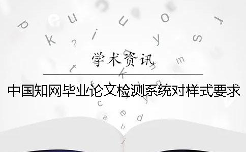 中国学术毕业论文检测系统对样式要求是哪一个？？