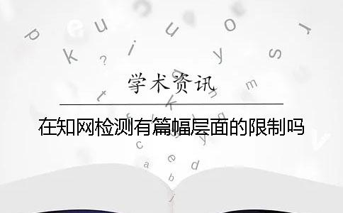 在学术检测有篇幅层面的限制吗? 在学术检测有篇幅层面的限制吗?
