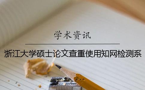 浙江大学硕士论文查重使用学术检测系统怎么样？浙江大学本科生毕业论文使用学术查重及要求标准一