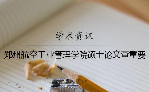 郑州航空工业管理学院硕士论文查重要求及重复率