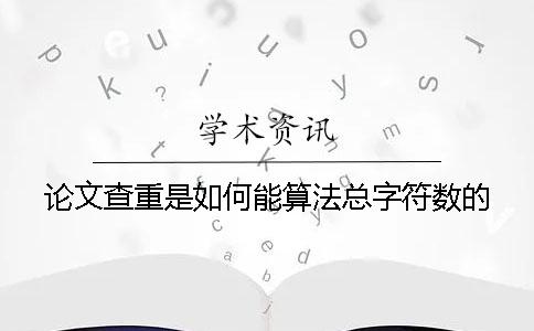 论文查重是如何能算法总字符数的？