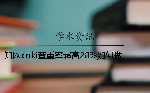 知网cnki查重率超高28%如何做