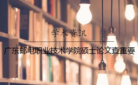 广东邮电职业技术学院硕士论文查重要求及重复率