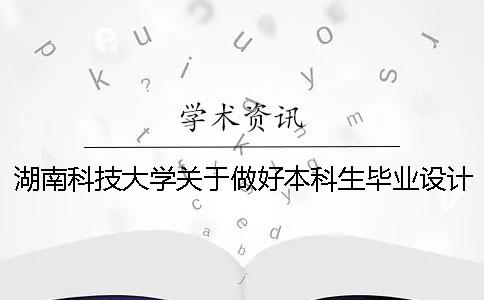 湖南科技大学关于做好本科生毕业设计答辩及查重工作的通知