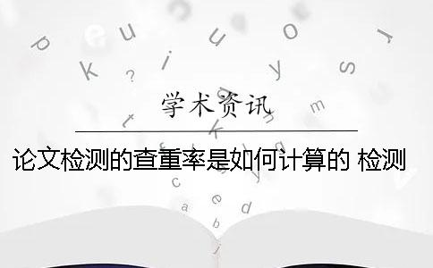 论文检测的查重率是如何计算的? 检测论文查重率的软件 论文检测的查重率是如何计算的? 检测论文查重率的软件