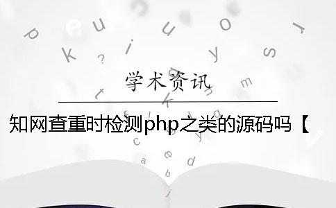 知网查重时检测php之类的源码吗？【干货分享】