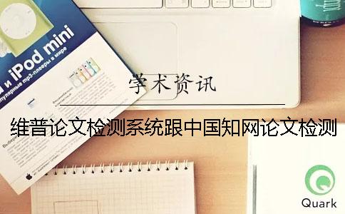 维普论文检测系统跟中国知网论文检测系统哪个好？一
