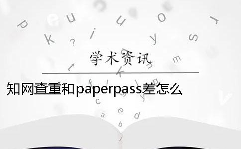 学术查重和paperpass差怎么卖 学术查重和paperpass差怎么卖