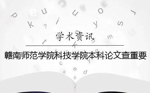 赣南师范学院科技学院本科论文查重要求及重复率一 赣南师范学院科技学院本科论文查重要求及重复率一