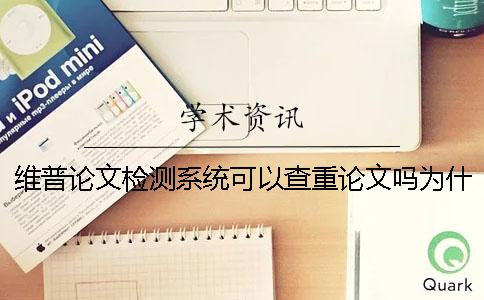 维普论文检测系统可以查重论文吗？为什么使用维普检测论文？