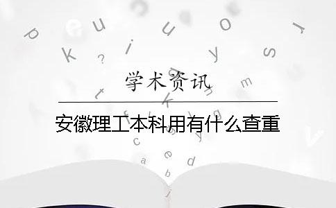 安徽理工本科用有什么查重