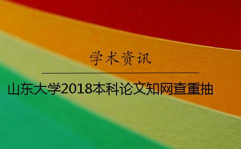 山东大学2018本科论文学术查重抽检通知[经验分享]