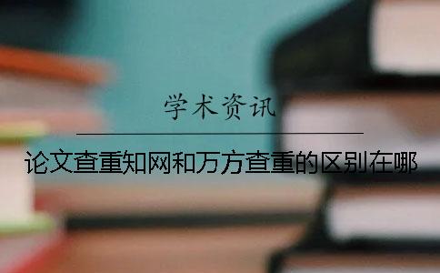 论文查重学术和万方查重的区别在哪？