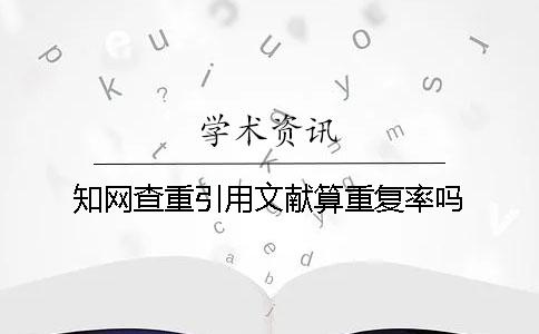 学术查重引用文献算重复率吗？