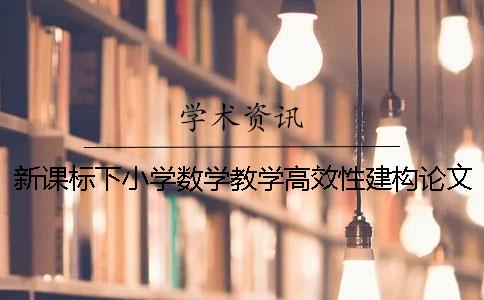 新课标下小学数学教学高效性建构论文