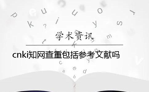 cnki学术查重包括参考文献吗
