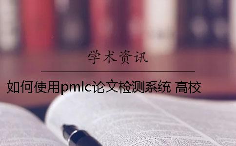 如何使用pmlc论文检测系统？ 高校pmlc检测系统