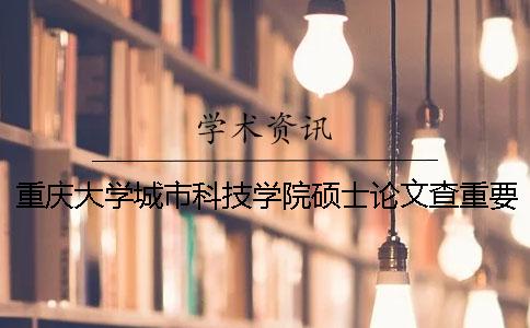 重庆大学城市科技学院硕士论文查重要求及重复率