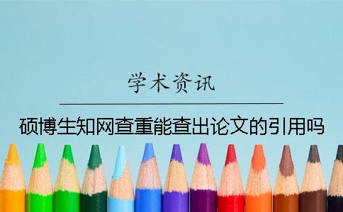 硕博生学术查重能查出论文的引用吗？
