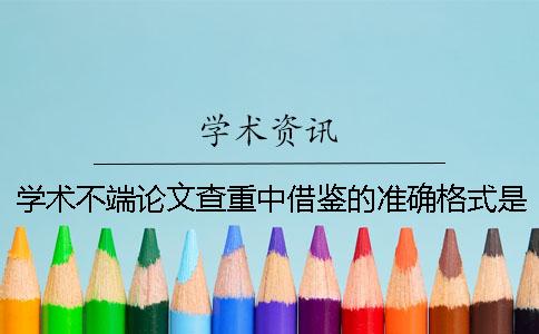 学术不端论文查重中借鉴的准确格式是如何的？