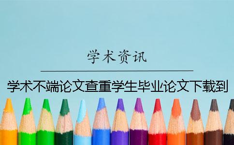 学术不端论文查重学生毕业论文下载到本地报告文档如何官网验证真品与赝品的