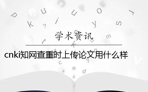 cnki知网查重时上传论文用什么样式？可以上传pdf格式文档吗？