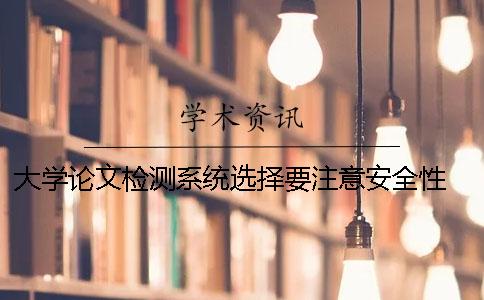 大学论文检测系统选择要注意安全性 中国知网大学论文检测系统