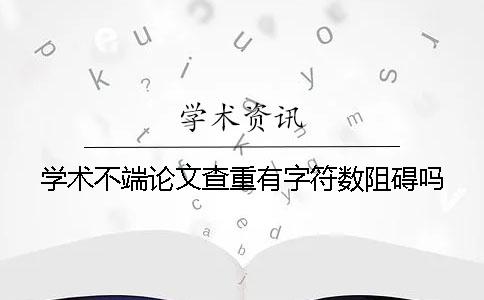 学术不端论文查重有字符数阻碍吗？