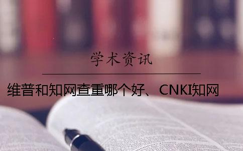 维普和学术查重哪个好、CNKI学术、万方和维普三个的区别是怎么回事 维普和学术查重哪个好、CNKI学术、万方和维普三个的区别是怎么回事