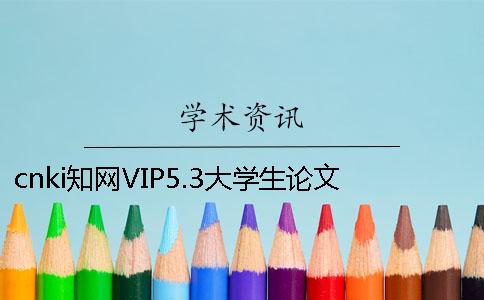 cnki学术VIP5.3大学生论文查重 cnki学术VIP5.3大学生论文查重