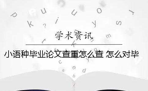 小语种毕业论文查重怎么查？ 怎么对毕业论文查重