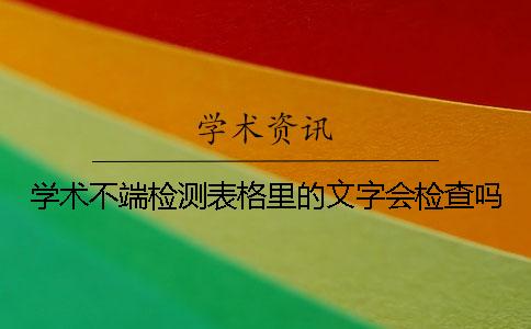 学术不端检测表格里的文字会检查吗 学术不端检测表格里的文字会检查吗