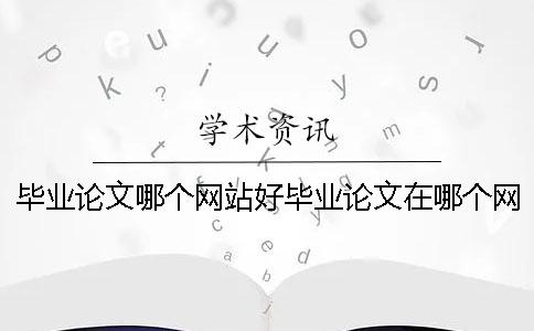 毕业论文哪个网站好毕业论文在哪个网站写 毕业论文哪个网站好毕业论文在哪个网站写