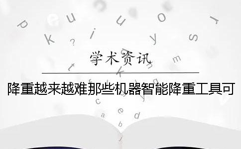 降重越来越难那些机器智能降重工具可用吗