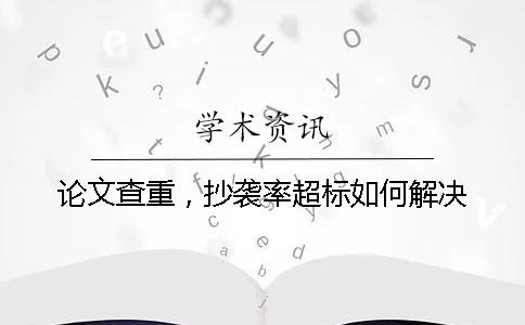 论文查重，抄袭率超标如何解决？