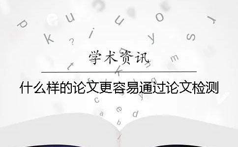 什么样的论文更容易通过论文检测？