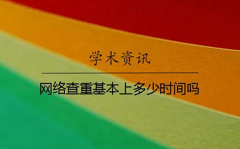 网络查重基本上多少时间吗