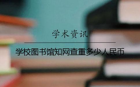 学校图书馆学术查重多少人民币 学校图书馆学术查重多少人民币