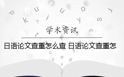 日语论文查重怎么查? 日语论文查重怎么算重复 日语论文查重怎么查? 日语论文查重怎么算重复