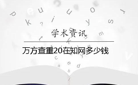 万方查重20在学术多少钱 万方查重20在学术多少钱
