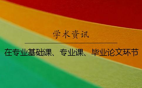 在专业基础课、专业课、毕业论文环节中逐步培养学生的应用能力 在专业基础课、专业课、毕业论文环节中逐步培养学生的应用能力
