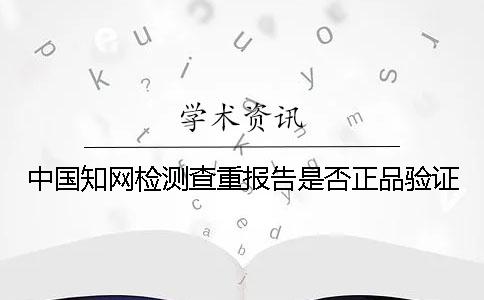 中国学术检测查重报告是否正品验证 中国学术检测查重报告是否正品验证