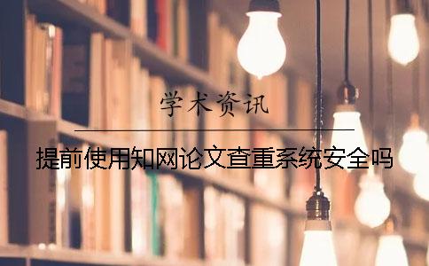 提前使用学术论文查重系统安全吗? 提前使用学术论文查重系统安全吗?