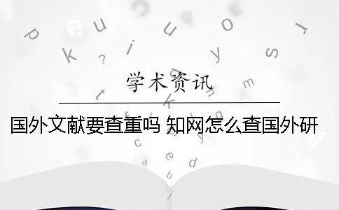 国外文献要查重吗? 学术怎么查国外研究文献 国外文献要查重吗? 学术怎么查国外研究文献