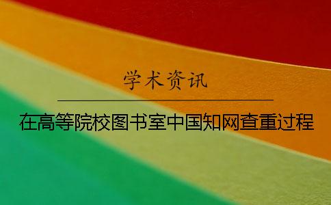 在高等院校图书室中国学术查重过程 在高等院校图书室中国学术查重过程