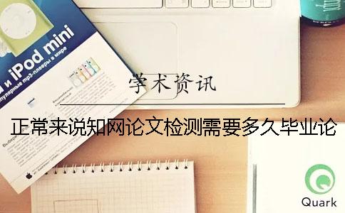 正常来说知网论文检测需要多久？毕业论文知网查重后拿到结果后要怎么做？一