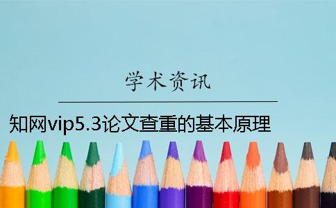 学术vip5.3论文查重的基本原理 学术查重系统vip5.3