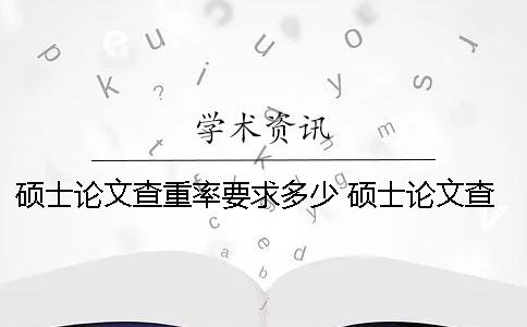 硕士论文查重率要求多少？ 硕士论文查重率要低于多少