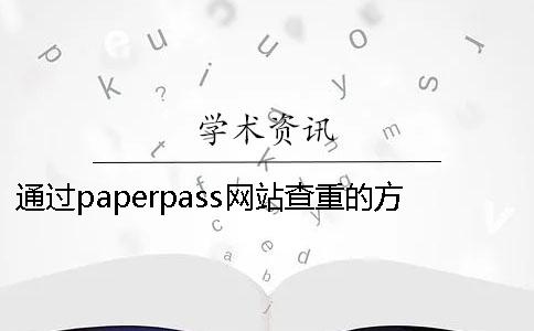 通过paperpass网站查重的方法Paperpass可以检测哪些类别的文章? 通过paperpass网站查重的方法Paperpass可以检测哪些类别的文章?
