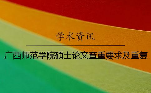 广西师范学院硕士论文查重要求及重复率一 广西师范学院硕士论文查重要求及重复率一